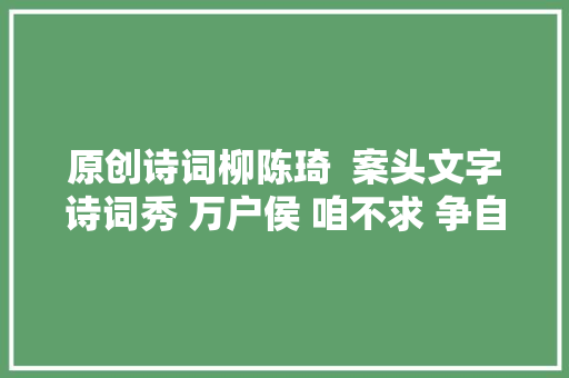 原创诗词柳陈琦  案头文字诗词秀 万户侯 咱不求 争自由