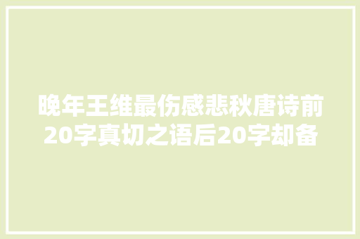 晚年王维最伤感悲秋唐诗前20字真切之语后20字却备受诟病