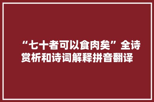 “七十者可以食肉矣”全诗赏析和诗词解释拼音翻译