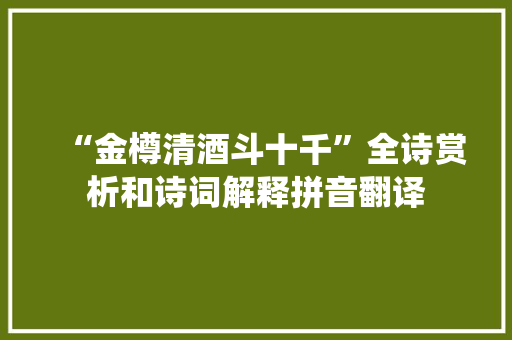 “金樽清酒斗十千”全诗赏析和诗词解释拼音翻译