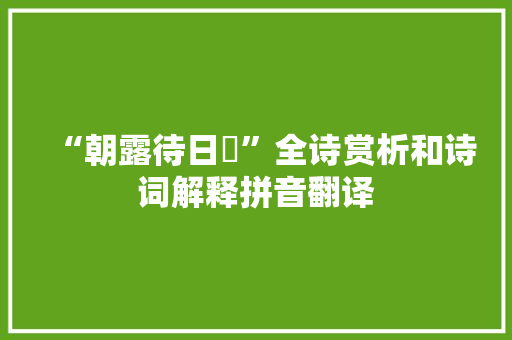 “朝露待日晞”全诗赏析和诗词解释拼音翻译
