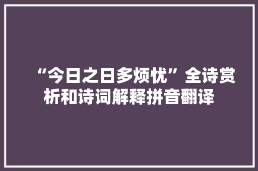 “今日之日多烦忧”全诗赏析和诗词解释拼音翻译