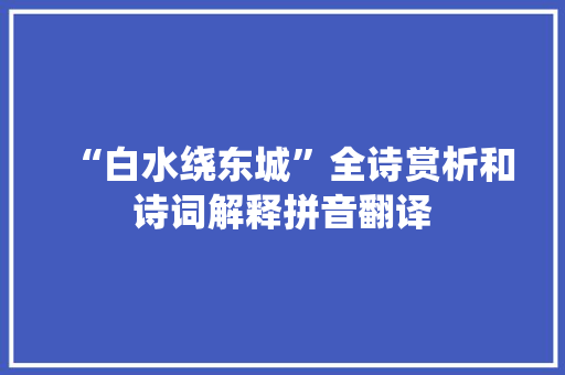 “白水绕东城”全诗赏析和诗词解释拼音翻译