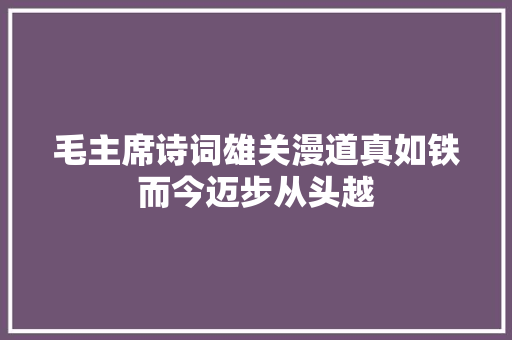毛主席诗词雄关漫道真如铁而今迈步从头越
