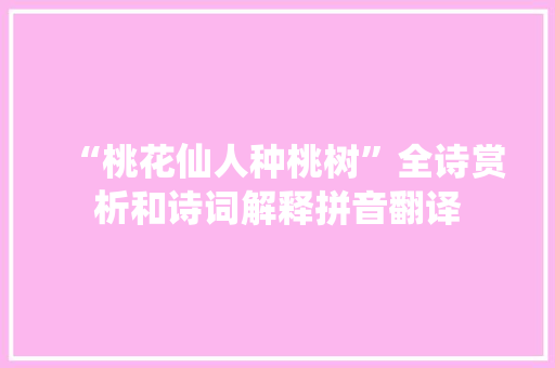 “桃花仙人种桃树”全诗赏析和诗词解释拼音翻译