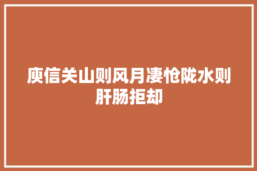 庾信关山则风月凄怆陇水则肝肠拒却