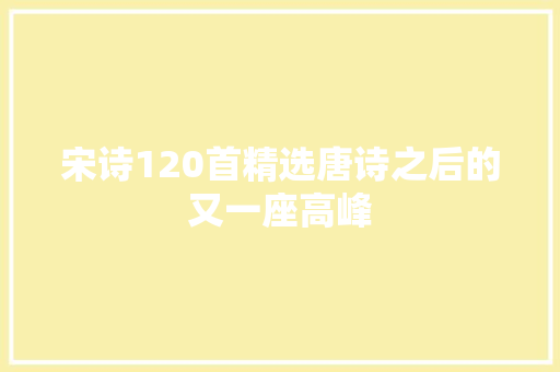 宋诗120首精选唐诗之后的又一座高峰