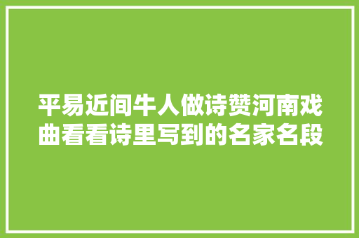 平易近间牛人做诗赞河南戏曲看看诗里写到的名家名段你知道若干