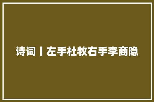 诗词丨左手杜牧右手李商隐