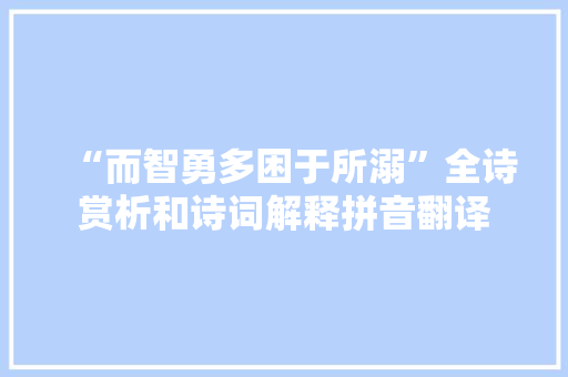“而智勇多困于所溺”全诗赏析和诗词解释拼音翻译