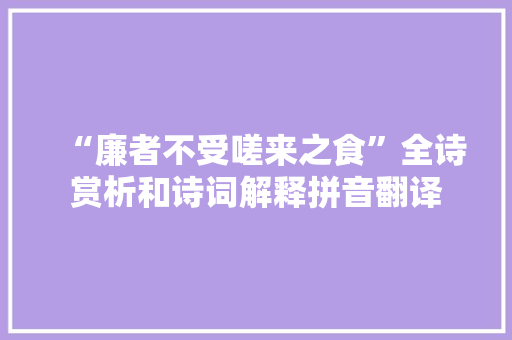 “廉者不受嗟来之食”全诗赏析和诗词解释拼音翻译