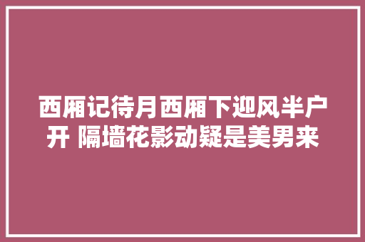 西厢记待月西厢下迎风半户开 隔墙花影动疑是美男来