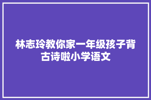 林志玲教你家一年级孩子背古诗啦小学语文