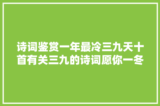 诗词鉴赏一年最冷三九天十首有关三九的诗词愿你一冬安然