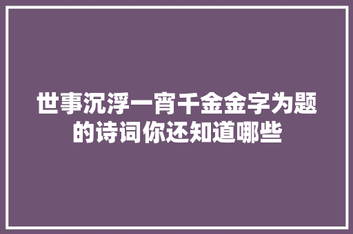 世事沉浮一宵千金金字为题的诗词你还知道哪些