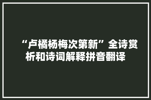 “卢橘杨梅次第新”全诗赏析和诗词解释拼音翻译