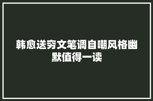 韩愈送穷文笔调自嘲风格幽默值得一读