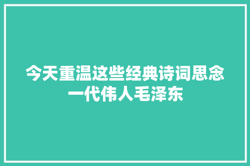 今天重温这些经典诗词思念一代伟人毛泽东