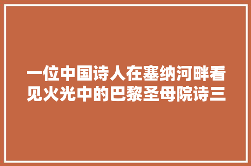 一位中国诗人在塞纳河畔看见火光中的巴黎圣母院诗三首