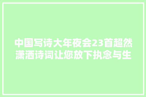 中国写诗大年夜会23首超然潇洒诗词让您放下执念与生活干杯
