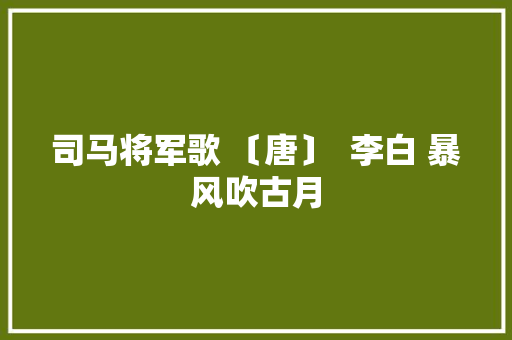 司马将军歌 〔唐〕  李白 暴风吹古月