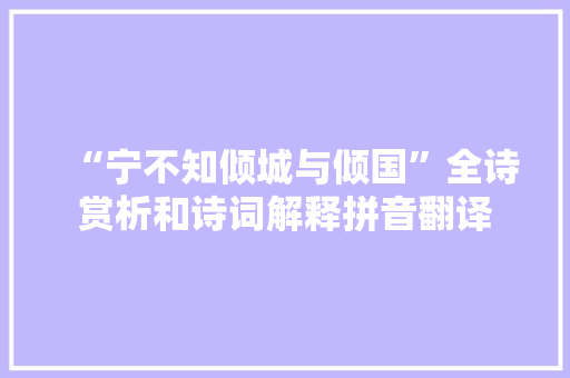 “宁不知倾城与倾国”全诗赏析和诗词解释拼音翻译