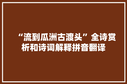 “流到瓜洲古渡头”全诗赏析和诗词解释拼音翻译