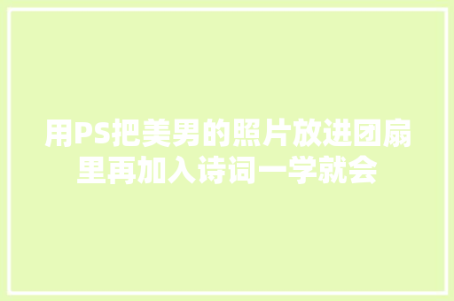 用PS把美男的照片放进团扇里再加入诗词一学就会