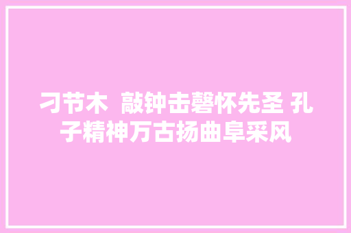 刁节木  敲钟击磬怀先圣 孔子精神万古扬曲阜采风