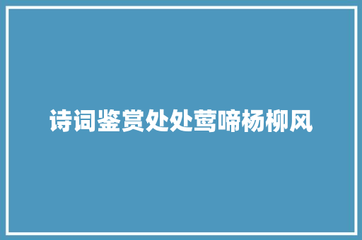 诗词鉴赏处处莺啼杨柳风