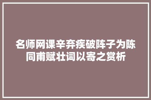 名师网课辛弃疾破阵子为陈同甫赋壮词以寄之赏析