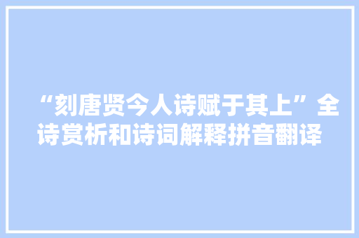 “刻唐贤今人诗赋于其上”全诗赏析和诗词解释拼音翻译