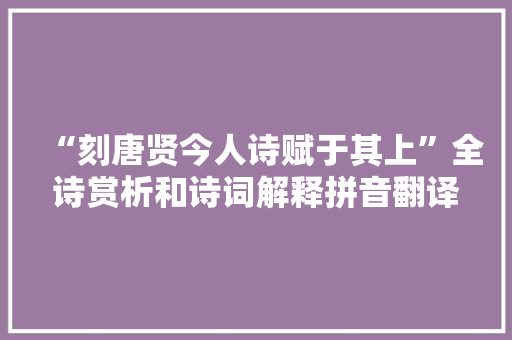 “刻唐贤今人诗赋于其上”全诗赏析和诗词解释拼音翻译