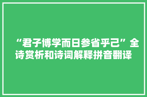 “君子博学而日参省乎己”全诗赏析和诗词解释拼音翻译