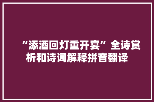 “添酒回灯重开宴”全诗赏析和诗词解释拼音翻译
