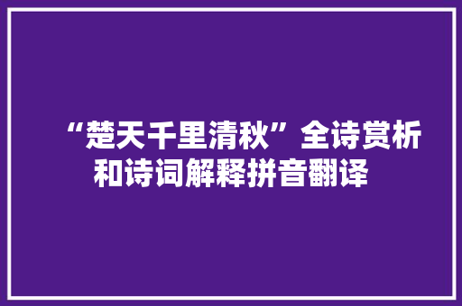 “楚天千里清秋”全诗赏析和诗词解释拼音翻译