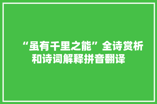 “虽有千里之能”全诗赏析和诗词解释拼音翻译