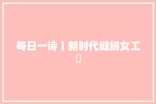 每日一诗丨新时代缝纫女工​