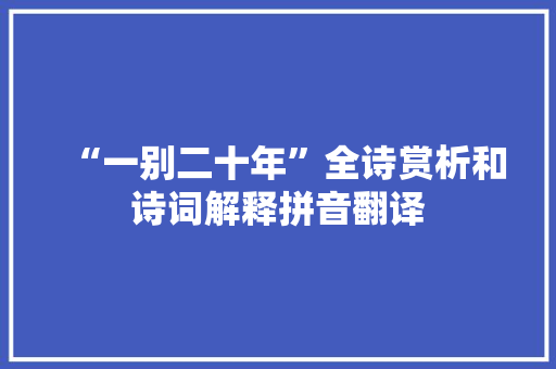 “一别二十年”全诗赏析和诗词解释拼音翻译