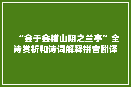 “会于会稽山阴之兰亭”全诗赏析和诗词解释拼音翻译