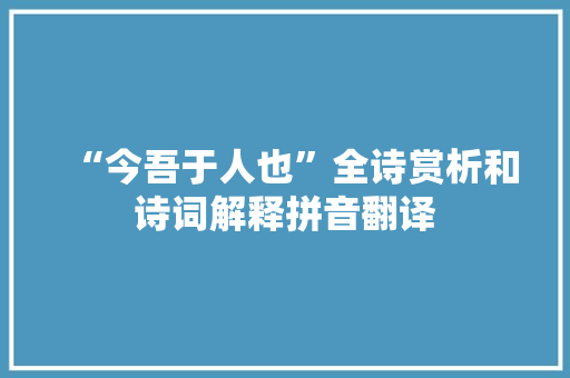 “今吾于人也”全诗赏析和诗词解释拼音翻译