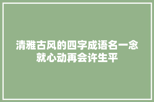清雅古风的四字成语名一念就心动再会许生平