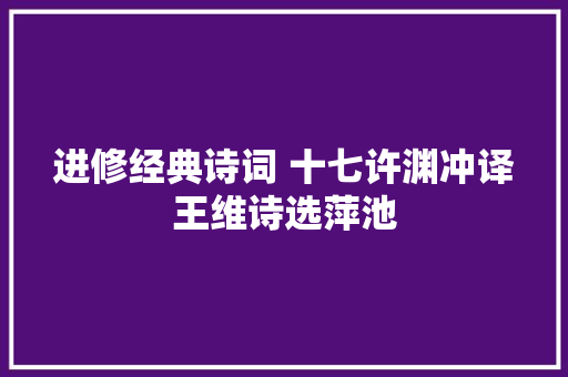 进修经典诗词 十七许渊冲译王维诗选萍池