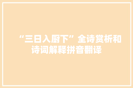 “三日入厨下”全诗赏析和诗词解释拼音翻译