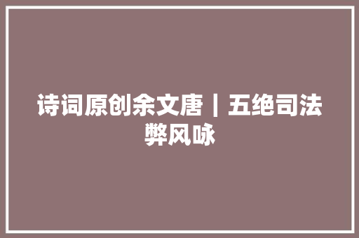 诗词原创余文唐｜五绝司法弊风咏