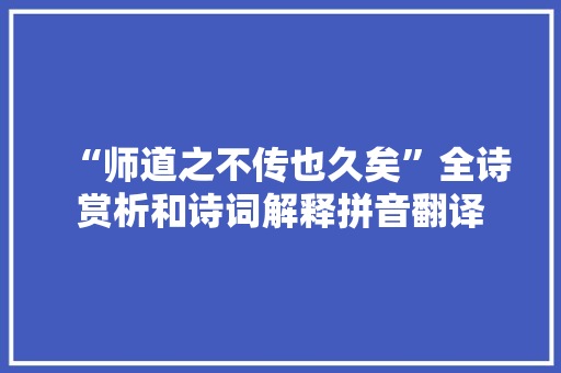“师道之不传也久矣”全诗赏析和诗词解释拼音翻译