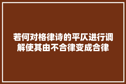 若何对格律诗的平仄进行调解使其由不合律变成合律