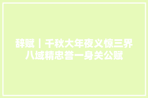 辞赋｜千秋大年夜义惊三界八域精忠誉一身关公赋