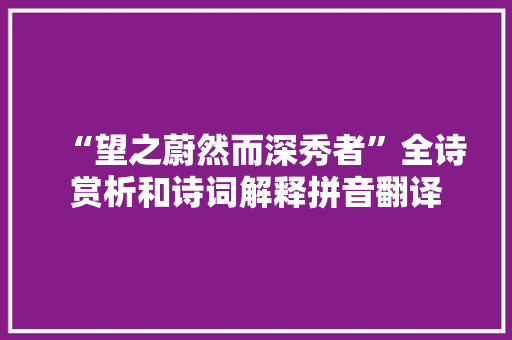 “望之蔚然而深秀者”全诗赏析和诗词解释拼音翻译