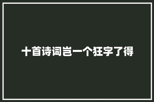 十首诗词岂一个狂字了得